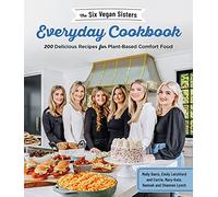 The Six Vegan Sisters Everyday Cookbook: 200 Delicious Recipes for Plant-Based Comfort Food