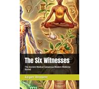 The Six Witnesses: The Ancient Medical Consensus Modern Medicine Buried