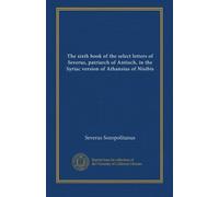 The sixth book of the select letters of Severus, patriarch of Antioch, in the Syriac version of Athansius of Nisibis (v. 2:2)