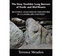 The Sixty Neolithic Long Barrows of North and Mid-Wessex: Analysed by Fieldwork in a Landscape Context