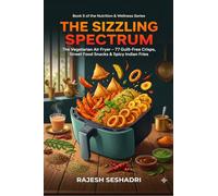 The Sizzling Spectrum: The Vegetarian Air Fryer: 77 Guilt-Free Crisps, Street Food Snacks & Spicy Indian Fries