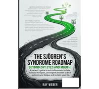 The Sjögren’s Syndrome Roadmap: Beyond Dry Eyes and Mouth: A patient's guide to anti-inflammatory diets, holistic therapies, and expert answers to beat autoimmune fatigue and reclaim your life.