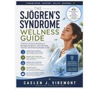 THE SJÖGREN'S SYNDROME WELLNESS GUIDE: A Patient-Centered Roadmap to Managing Symptoms, Improving Daily Function, and Enhancing Quality of Life
