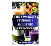 THE SJOGREN’S SYNDROME SMOOTHIE GUIDE COOKBOOK: Nourishing Easy-to-Digest Hydrating Blends and Anti-Inflammatory Smoothies for Dry Mouth, Fatigue, ... and Support Immune Health for Better Living