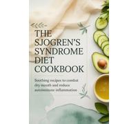 The Sjogren's Syndrome Diet Cookbook: Soothing Recipes to Combat Dry Mouth and Reduce Autoimmune Inflammation