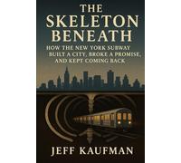 The Skeleton Beneath: How the New York Subway Built a City, Broke a Promise, and Kept Coming Back