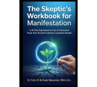The Skeptic's Workbook for Manifestation: A 30-Day Experiment in Law of Attraction: Track Your Proof & Cultivate Consistent Results