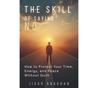 The Skill of Saying No: How to Protect Your Time, Energy, and Peace Without Guilt (The Self-Mastery Series)