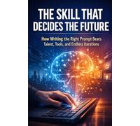 The Skill That Decides the Future: How Writing the Right Prompt Beats Talent, Tools, and Endless Iterations