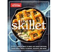 The Skillet: 200+ Simpler Ways to Make Just About Anything, From Perfect Meals to Breads, Des serts, and More