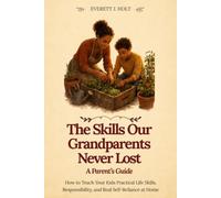 The Skills Our Grandparents Never Lost: A Parent's Guide: How to Teach Your Kids Practical Life Skills, Responsibility, and Real Self-Reliance at Home (Lost Skills, Found Again Series)