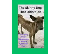 The Skinny Dog That Didn’t Die: A True Story of Pain, Abandonment, and the Fight to Be Free