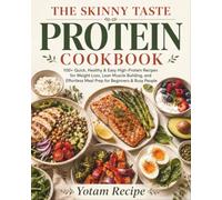 THE SKINNY TASTE PROTEIN COOKBOOK: 100+ Quick, Healthy & Easy High-Protein Recipes for Weight Loss, Lean Muscle Building, and Effortless Meal Prep for Beginners & Busy People