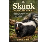 The Skunk Owner’s Handbook: Complete Care, Behavior, Diet, and Health Guide for Pet Skunks