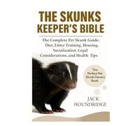 THE SKUNKS KEEPER’S BIBLE: The Complete Pet Skunk Guide: Diet, Litter Training, Housing, Socialization, Legal Considerations, and Health Tips