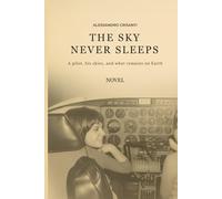 The Sky Never Sleeps: Reflections of a Pilot Between the Sky and What Remains Below