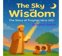 The Sky of Wisdom: The Story of Prophet Idris (AS) (Little Hearts, Big Lessons: Stories from the Prophets)