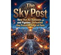 The Sky Post: How Hot Air Balloons and Pigeons Defeated the Prussian Siege of Paris