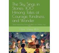 The Sky Sings in Stories: 100 Hmong Tales of Courage, Kindness, and Wonder: Stories Inspired by Hmong Traditions for Children Ages 7-12
