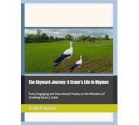 The Skyward Journey: A Crane’s Life in Rhymes: Forty Engaging and Educational Poems on the Wonders of Growing Up as a Crane (Little Wings: Lifelong Journey Rhymes Series)