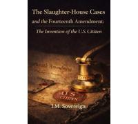 The Slaughter-House Cases and the Fourteenth Amendment:: The Invention of the U.S. Citizen (The Sovereignty Series)