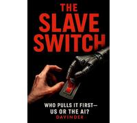 THE SLAVE SWITCH: WHO PULLS IT FIRST - US OR THE AI