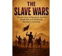 The Slave Wars: The epic story of Spartacus, the Third Servile War, and the Roman Republic's unraveling (Short history books)