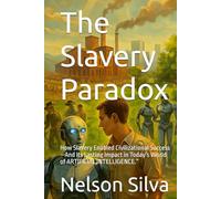 The Slavery Paradox: How Slavery Enabled Civilizational Success-And Its Lasting Impact in Today’s World of ARTIFICIAL INTELLIGENCE.”