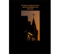 The Slavic Immigrants of The Patch and Strawberry Hill from 1867 - 1910: Kansas City, Kansas