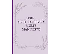 The Sleep-Deprived Mum's Manifesto: A Sanctuary in Pages: Find Your Balance Amidst the Beautiful Marathon of Motherhood