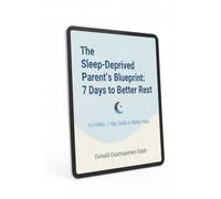 The Sleep-Deprived Parent’s Blueprint: 7 Days to Better Rest: A Holistic 7-Day Guide to Better Rest
