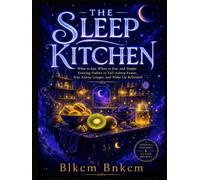 THE SLEEP KITCHEN: What to Eat, When to Eat, and Simple Evening Habits to Fall Asleep Faster, Stay Asleep Longer, and Wake Up Refreshed
