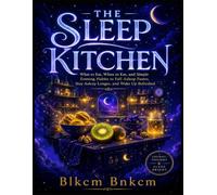THE SLEEP KITCHEN: What to Eat, When to Eat, and Simple Evening Habits to Fall Asleep Faster, Stay Asleep Longer, and Wake Up Refreshed