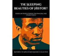 The Sleeping Beauties of History: Essays on Frantz Fanon, Colonialism, and Other Topics (The Fanon Collection)