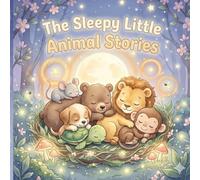 The Sleepy Little Animal Stories: Soft, Soothing Tales for Toddlers and Kids to Relax, Feel Safe, and Fall Asleep (Ages 1-7)