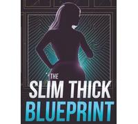 The Slim Thick Blueprint: Build Curves, Sculpt Glutes & Tone Your Waist with Proven Nutrition, Workouts & Lifestyle Strategies
