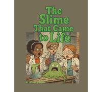 The Slime That Came to Life: A Fun STEM-Inspired Adventure Story for Kids Ages 6-10: An Exciting Science Experiment Gone Wrong Sparks Teamwork, Curiosity, and Friendship