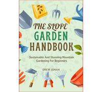 THE SLOPE GARDEN HANDBOOK: Sustainable And Stunning Mountain Gardening For Beginners