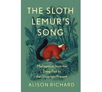 The Sloth Lemur’s Song: The History of Madagascar’s Evolution from the Deep Past to the Uncertain Present