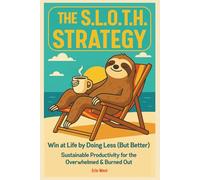 The Sloth Strategy: Win at Life by Doing Less (But Better) Sustainable Productivity For The Overwhelmed and Burned Out