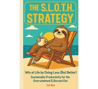 The Sloth Strategy: Win at Life by Doing Less (But Better) Sustainable Productivity For The Overwhelmed and Burned Out