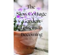 The Slow Cottage Garden: Lessons in Becoming (Tea & Chat Gardening Books)