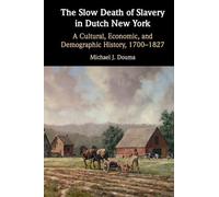 The Slow Death of Slavery in Dutch New York: A Cultural, Economic, and Demographic History, 1700-1827