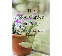 The Slow Garden in Pots: Simple Ideas for Small Spaces (Tea & Chat Gardening Books)