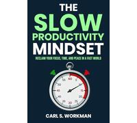 The Slow Productivity Mindset: Reclaim Your Focus, Time, and Peace in a Fast World