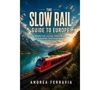 The Slow Rail Guide to Europe: Mindful Train Journeys, Hidden Routes & Sustainable Travel Across Europe