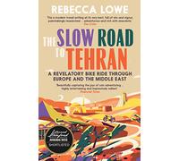 The Slow Road to Tehran: A Revelatory Bike Ride Through Europe and the Middle East by Rebecca Lowe
