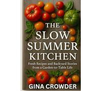 The Slow Summer Kitchen: Fresh Recipes and Backyard Stories from a Garden-to-Table Life