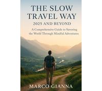 THE SLOW TRAVEL WAY: 2025 AND BEYOND: A Comprehensive Guide to Savoring the World Through Mindful Adventures