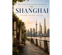 The Slow Traveller's Guide to Shanghai: Neighbourhoods, Local Food, Walking Routes and Day Trips for the Independent Traveller
